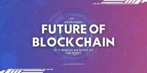 Why Blockchain Isn’t The Future: Debunking The Hype
